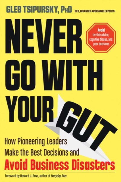 Never Go With Your Gut - How Pioneering Leaders Make the Best Decisions and Avoid Business Disasters (Avoid Terrible Advice, Cognitive Biases, and Poor Decisions)
