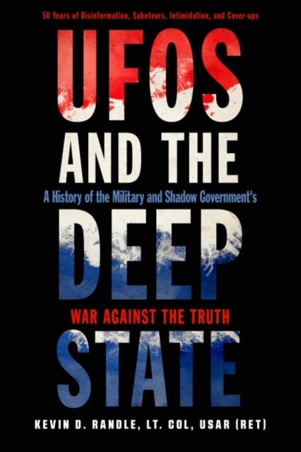 UFOs and the Deep State - A History of the Military and Shadow Government's War Against the Truth 50 Years of Disinformation, Saboteurs, Intimidation, and Cover-Ups