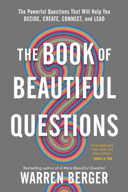 Book of Beautiful Questions - The Powerful Questions That Will Help You Decide, Create, Connect, and Lead