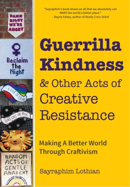 Guerrilla Kindness and Other Acts of Creative Resistance - Making A Better World Through Craftivism (Knitting Patterns, Embroidery, Subversive and Sassy Cross Stitch, Feminism, and Gender Equality)