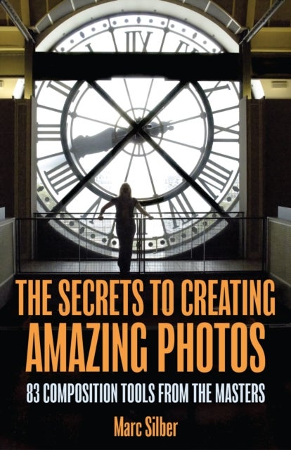 The Secrets to Creating Amazing Photos - 83 Composition Tools from the Masters  (Photography Book)