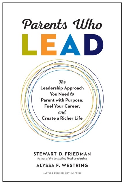 Parents Who Lead - The Leadership Approach You Need to Parent with Purpose, Fuel Your Career, and Create a Richer Life