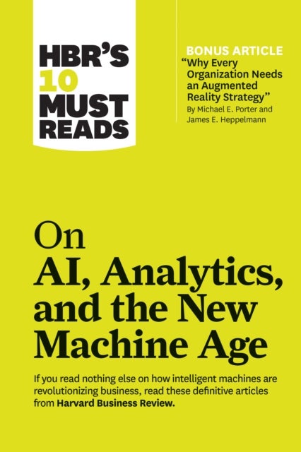 HBR's 10 Must Reads on AI, Analytics, and the New Machine Age (with bonus article "Why Every Company - (with bonus article "Why Every Company Needs an Augmented Reality Strategy" by Michael E. Porter and James E. Heppelmann)