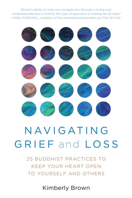 Navigating Grief and Loss - 25 Buddhist Practices to Keep Your Heart Open to Yourself and Others