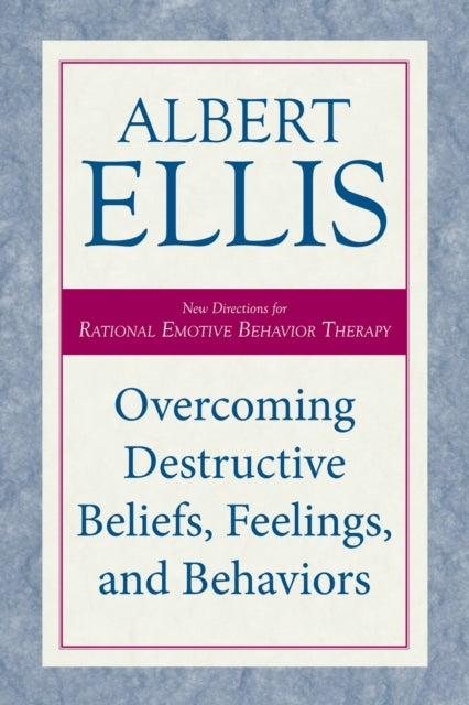 Overcoming Destructive Beliefs, Feelings, and Behaviors - New Directions for Rational Emotive Behavior Therapy