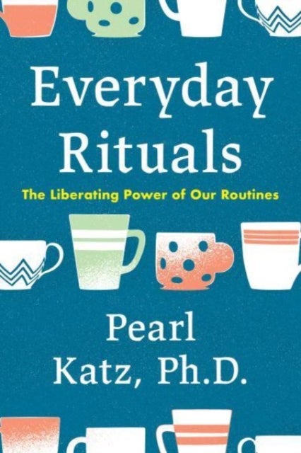 Everyday Rituals - The Liberating Power of Our Routines
