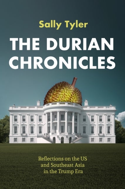 The Durian Chronicles - Reflections on the US and Southeast Asia in the Trump Era