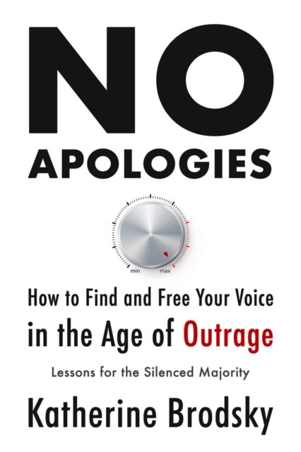 No Apologies - How to Find and Free Your Voice in the Age of OutrageLessons for the Silenced Majority