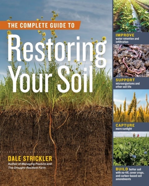 Complete Guide to Restoring Your Soil - Improve Water Retention and Infiltration; Support Microorganisms and Other Soil Life; Capture More Sunlight; and Build Better Soil with No-Till, Cover Crops, and Carbon-Based Soil Amendments