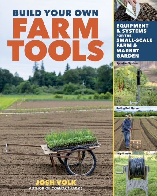 Build Your Own Farm Tools - Equipment & Systems for the Small-Scale Farm & Market Garden