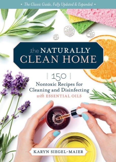 Naturally Clean Home, 3rd Edition - 150 Nontoxic Recipes for Cleaning and Disinfecting with Essential Oils