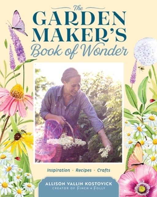 The Garden Maker''s Book of Wonder - 162 Recipes, Crafts, Tips, Techniques, and Plants to Inspire You in Every Season
