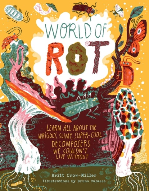 World of Rot - Learn All about the Wriggly, Slimy, Super-Cool Decomposers We Couldn’t Live Without
