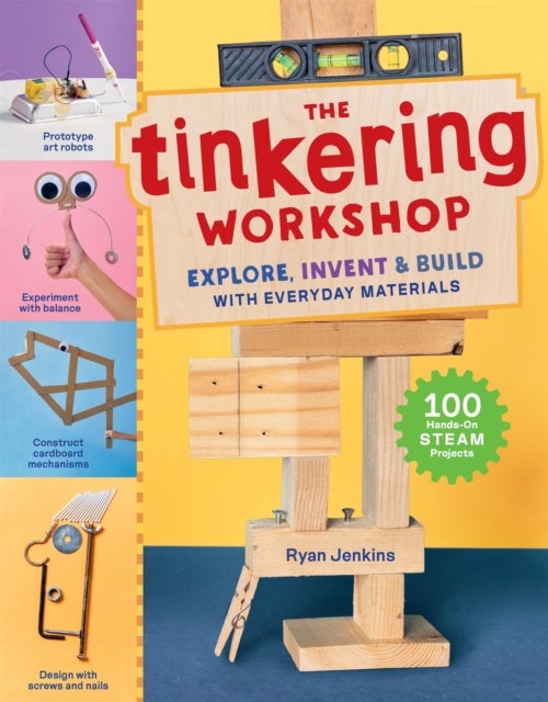 The Tinkering Workshop - Explore, Invent & Build with Everyday Materials; 100 Hands-On STEAM Projects