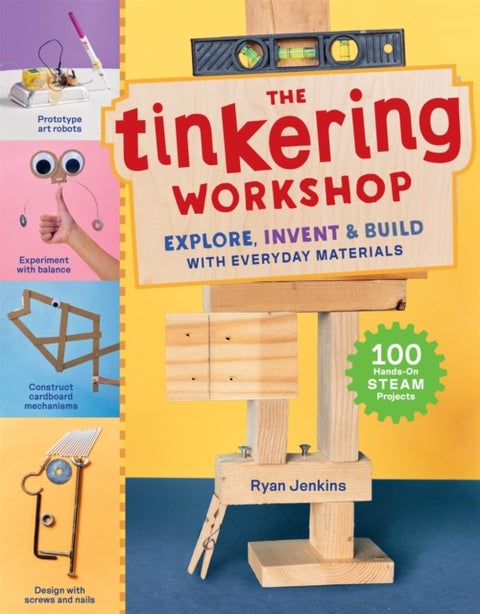 The Tinkering Workshop - Explore, Invent & Build with Everyday Materials; 100 Hands-On STEAM Projects