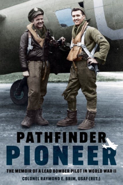 Pathfinder Pioneer - The Memoir of a Lead Bomber Pilot in World War II