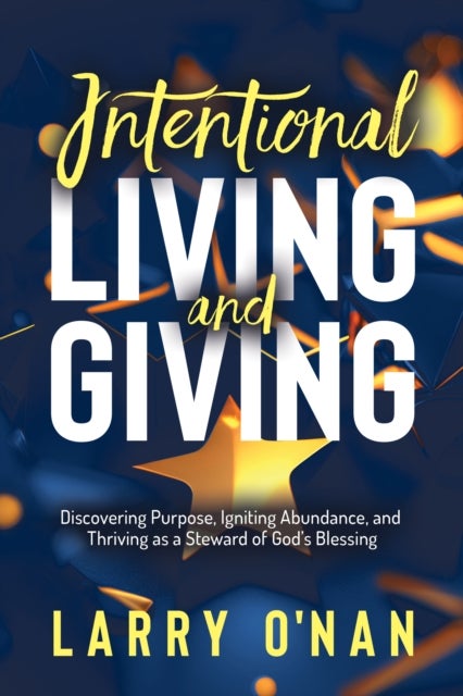 Intentional Living and Giving - Discovering Purpose, Igniting Abundance, and Thriving as a Steward of God’s Blessing