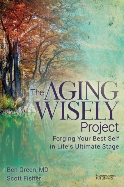 The Aging Wisely Project - Forging Your Best Self in Life’s Ultimate Stage
