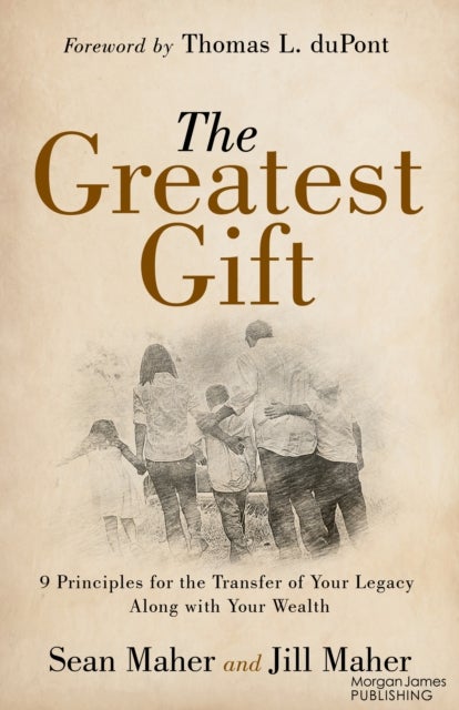 The Greatest Gift - 9 Principles for the Transfer of Your Legacy Along with Your Wealth