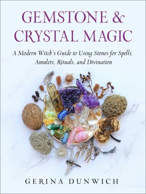 Gemstone and Crystal Magic - A Modern Witch's Guide to Using Stones for Spells, Amulets, Rituals, and Divination