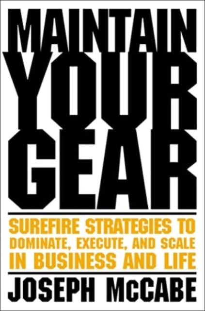 Maintain Your Gear - Surefire Strategies to Dominate, Execute, and Scale in Business and Life