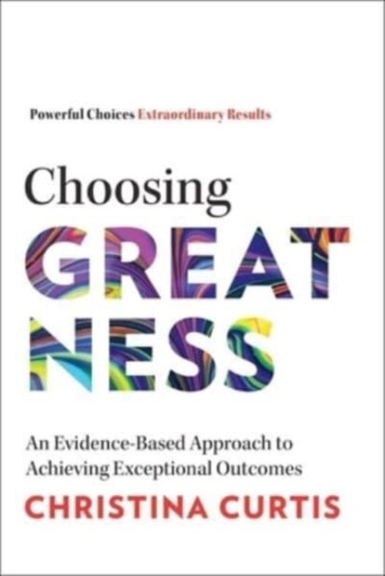 Choosing Greatness - An Evidence-Based Approach to Achieving Exceptional Outcomes