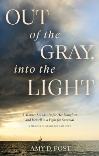 Out of the Gray, into the Light - A Mother Stands Up for Her Daughter and Herself in a Fight for Survival -- A Memoir of Advocacy and Hope