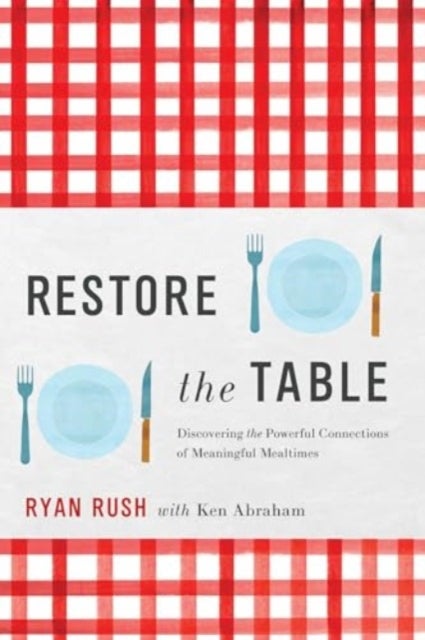 Restore the Table - Discovering the Powerful Connections of Meaningful Mealtimes