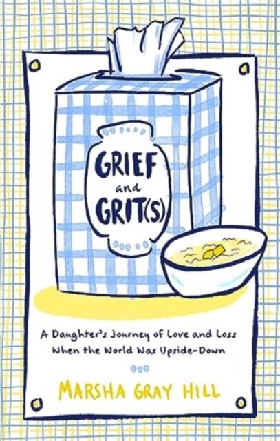 Grief and Grit(s) - A Daughter's Journey of Love and Loss When the World Was Upside-Down