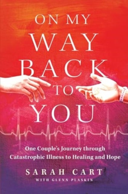 On My Way Back to You - One Couple's Journey through Catastrophic Illness to Healing and Hope