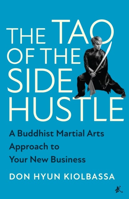 Tao of the Side Hustle - A Buddhist Martial Arts Approach to Your New Business