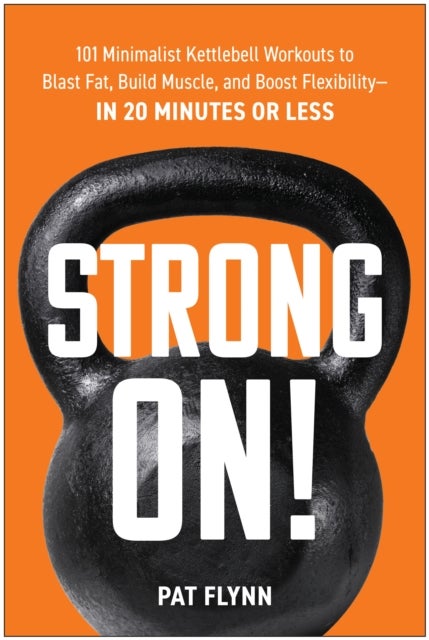 Strong ON! - 101 Minimalist Kettlebell Workouts to Blast Fat, Build Muscle, and Boost Flexibility - in 20 Minutes or Less