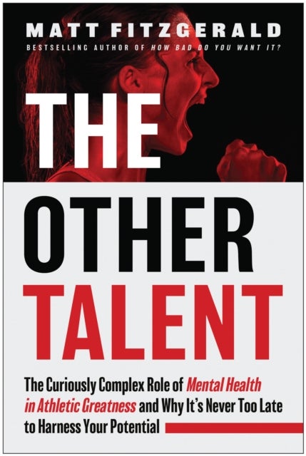 The Other Talent - The Curiously Complex Role of Mental Health in Athletic Greatness and Why It's Never Too Late to Harness Your Potential