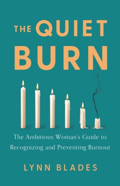 Quiet Burn - The Ambitious Woman's Guide to Recognizing and Preventing Burnout