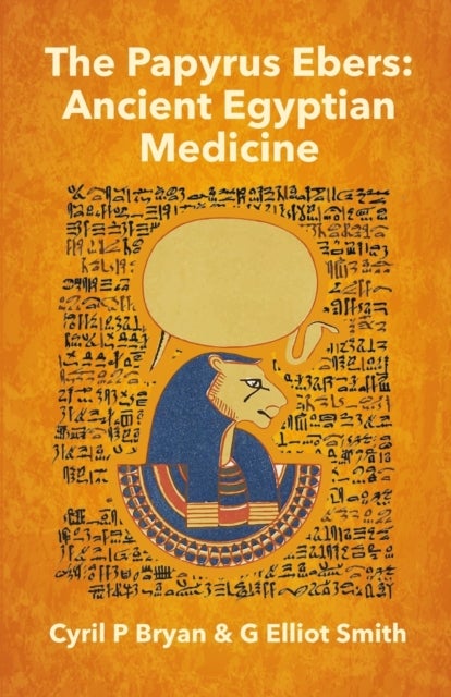 The Papyrus Ebers - Ancient Egyptian Medicine by Cyril P Bryan and G Elliot Smith