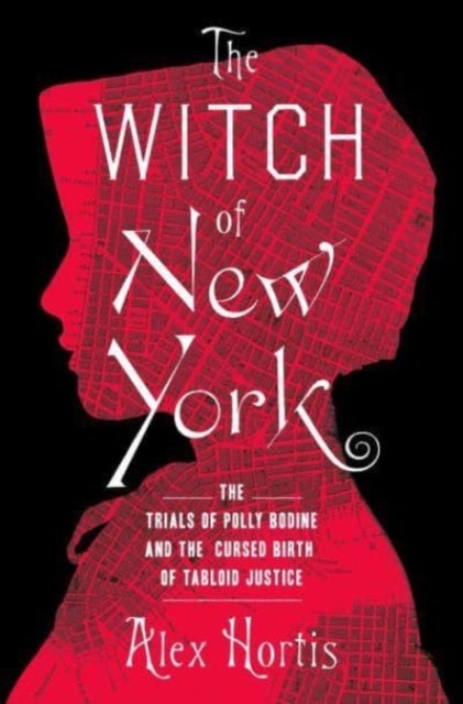 The Witch of New York - The Trials of Polly Bodine and the Cursed Birth of Tabloid Justice