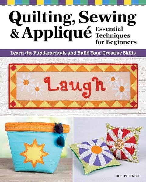 Quilting, Sewing & Appliqué: Essential Techniques for Beginners - Learn the Fundamentals and Build Your Creative Skills