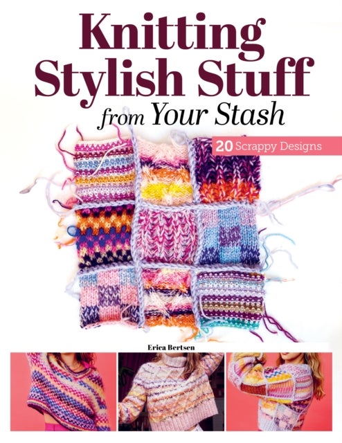 Knitting Stylish Stuff from Your Stash - 20 Scrappy Desgins