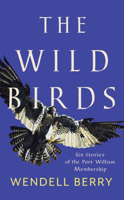 The Wild Birds - Six Stories of the Port William Membership