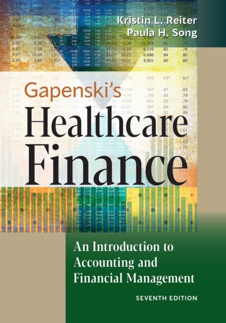 Gapenski's Healthcare Finance: An Introduction to Accounting and Financial Management, Seventh Edition - An Introduction to Accounting and Financial Management