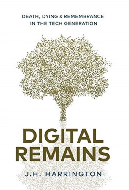 Digital Remains - Death, Dying & Remembrance in the Tech Generation