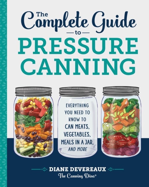 Complete Guide to Pressure Canning - Everything You Need to Know to Can Meats, Vegetables, Meals in a Jar, and More