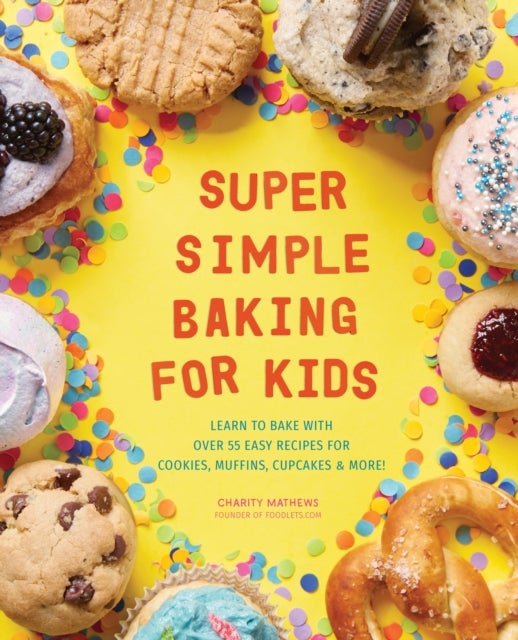 Super Simple Baking for Kids - Learn to Bake with over 55 Easy Recipes for Cookies, Muffins, Cupcakes and More!