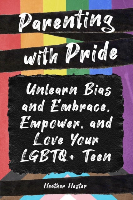 Parenting with Pride - Unlearn Bias and Embrace, Empower, and Love Your LGBTQ+ Teen