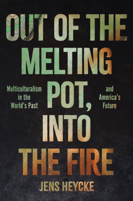 Out of the Melting Pot, Into the Fire - Multiculturalism in the World's Past and America's Future