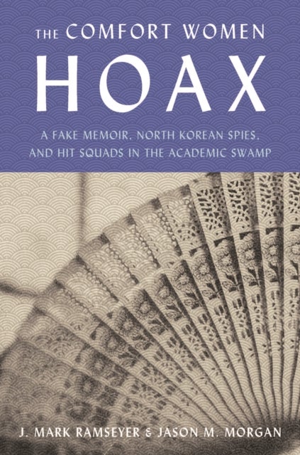 The Comfort Women Hoax - How a Communist Hoax about Comfort Women Canceled Academic Freedom, Shredded the Ties Between Japan and South Korea, and Upended both of Our Lives