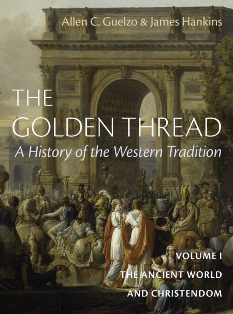 The Golden Thread: A History of the Western Tradition, Volume I - The Ancient World and Christendom