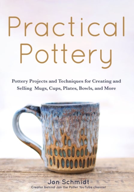 Practical Pottery - 40 Pottery Projects for Creating and Selling Mugs, Cups, Plates, Bowls, and More (Arts and Crafts, Hobbies, Ceramics, Sculpting Technique)
