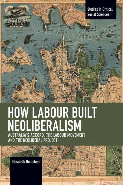 How Labour Built Neoliberalism - Australia's Accord, the Labour Movement and the Neoliberal Project