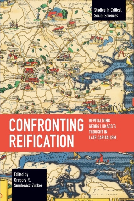 Confronting Reification - Revitalizing Georg Lukacs’s Thought in Late Capitalism